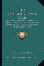The Name Above Every Name: Or Daily Texts and Devotional Meditations on the Person and Work of Our Lord and Savior Jesus Christ (1874)