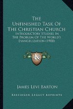 The Unfinished Task of the Christian Church: Introductory Studies in the Problem of the World's Evangelization (1908)
