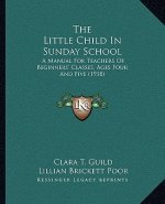 The Little Child in Sunday School: A Manual for Teachers of Beginners' Classes, Ages Four and Five (1918)