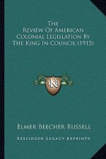 The Review of American Colonial Legislation by the King in Council (1915)