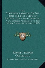 The Statesman's Manual or the Bible the Best Guide to Political Skill and Foresight: A Lay Sermon, Addressed to the Higher Classes of Society (1832)