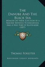 The Danube and the Black Sea: Memoir on Their Junction by a Railway Between Tchernavoda and a Free Port at Kustendjie (1857)