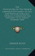 The Difficulties of the French Language Explained, in Easy and Popular Language: Serving as a Commentary and Supplement to All French Grammars (1854)