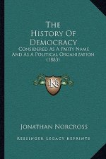 The History Of Democracy: Considered As A Party Name And As A Political Organization (1883)