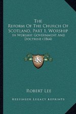The Reform of the Church of Scotland, Part 1, Worship: In Worship, Government and Doctrine (1864)