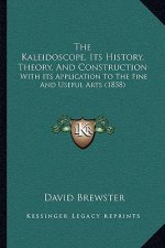 The Kaleidoscope, Its History, Theory, And Construction: With Its Application To The Fine And Useful Arts (1858)