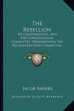 The Rebellion: Its Consequences, and the Congressional Committee, Denominated the Reconstruction Committee, with Their Action (1866)