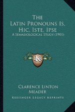 The Latin Pronouns Is, Hic, Iste, Ipse: A Semasiological Study (1901)