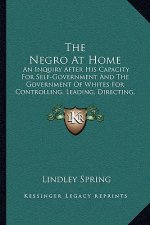 The Negro at Home: An Inquiry After His Capacity for Self-Government and the Government of Whites for Controlling, Leading, Directing, or