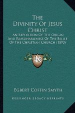 The Divinity of Jesus Christ: An Exposition of the Origin and Reasonableness of the Belief of the Christian Church (1893)