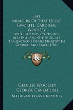 The Memoirs of That Great Favorite, Cardinal Woolsey: With Remarks on His Rise and Fall, and Other Secret Transactions of His Ministry in Church and S