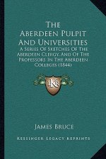 The Aberdeen Pulpit and Universities: A Series of Sketches of the Aberdeen Clergy, and of the Professors in the Aberdeen Colleges (1844)