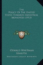The Policy of the United States Towards Industrial Monopoly (1913)