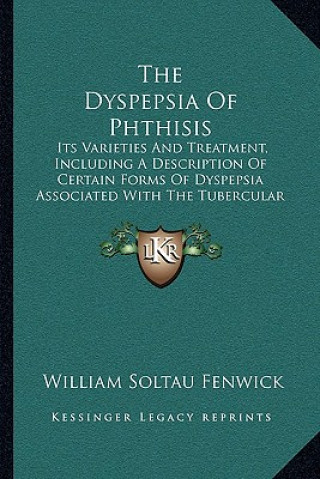 The Dyspepsia of Phthisis: Its Varieties and Treatment, Including a Description of Certain Forms of Dyspepsia Associated with the Tubercular Diat