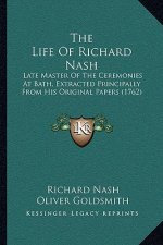 The Life of Richard Nash: Late Master of the Ceremonies at Bath, Extracted Principally from His Original Papers (1762)