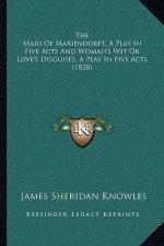 The Maid of Mariendorpt, a Play in Five Acts and Woman's Wit or Love's Disguises, a Play in Five Acts (1838)