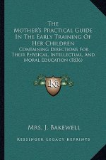 The Mother's Practical Guide in the Early Training of Her Children: Containing Directions for Their Physical, Intellectual, and Moral Education (1836)