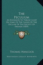 The Peculium: An Endeavor To Throw Light On Some Of The Causes Of The Decline Of The Society Of Friends (1859)