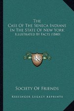 The Case Of The Seneca Indians In The State Of New York: Illustrated By Facts (1840)