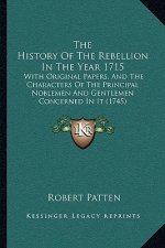 The History Of The Rebellion In The Year 1715: With Original Papers, And The Characters Of The Principal Noblemen And Gentlemen Concerned In It (1745)