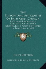 The History And Antiquities Of Bath Abbey Church: Including Biographical Anecdotes Of The Most Distinguished Persons Interred In That Edifice (1825)