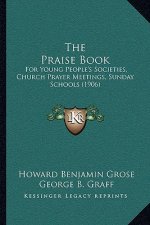 The Praise Book: For Young People's Societies, Church Prayer Meetings, Sunday Schools (1906)