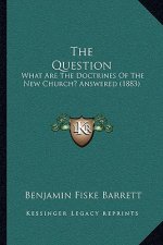 The Question: What Are The Doctrines Of The New Church? Answered (1883)