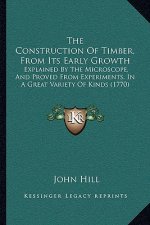 The Construction Of Timber, From Its Early Growth: Explained By The Microscope, And Proved From Experiments, In A Great Variety Of Kinds (1770)