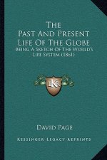 The Past And Present Life Of The Globe: Being A Sketch Of The World's Life System (1861)