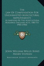 The Law Of Compensation For Unexhausted Agricultural Improvements: As Amended By The Agricultural Holdings England Acts, 1883 To 1900 (1904)