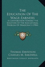 The Education Of The Wage-Earners: A Contribution Toward The Solution Of The Educational Problem Of Democracy (1904)