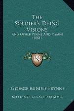 The Soldier's Dying Visions: And Other Poems And Hymns (1881)