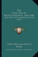 The Civil War In Worcestershire, 1642-1646: And The Scotch Invasion Of 1651 (1905)