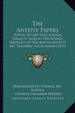 The Antefix Papers: Papers On Art Educational Subjects, Read At The Weekly Meetings Of The Massachusetts Art Teachers' Association (1875)