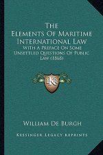 The Elements Of Maritime International Law: With A Preface On Some Unsettled Questions Of Public Law (1868)