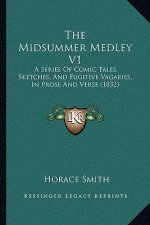 The Midsummer Medley V1: A Series Of Comic Tales, Sketches, And Fugitive Vagaries, In Prose And Verse (1832)
