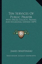 Ten Services Of Public Prayer: With Special Collects, Prayers, And Occasional Services (1879)