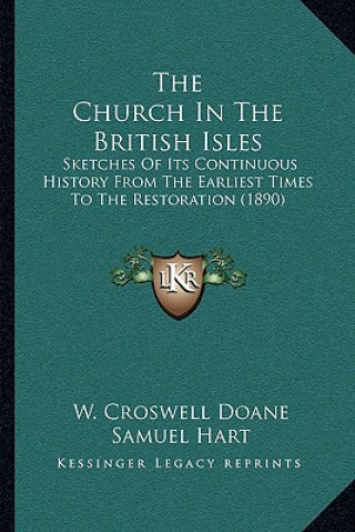 The Church In The British Isles: Sketches Of Its Continuous History From The Earliest Times To The Restoration (1890)
