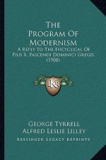 The Program Of Modernism: A Reply To The Encyclical Of Pius X, Pascendi Dominici Gregis (1908)