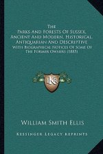 The Parks And Forests Of Sussex, Ancient And Modern, Historical, Antiquarian And Descriptive: With Biographical Notices Of Some Of The Former Owners (
