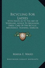 Bicycling For Ladies: With Hints As To The Art Of Wheeling, Advice To Beginners, Dress, Care Of The Bicycle, Mechanics, Training, Exercise,