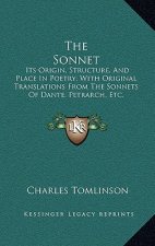 The Sonnet: Its Origin, Structure, And Place In Poetry; With Original Translations From The Sonnets Of Dante, Petrarch, Etc. And R