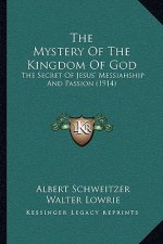 The Mystery Of The Kingdom Of God: The Secret Of Jesus' Messiahship And Passion (1914)