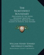 The Northwest Boundary: Discussion Of The Water Boundary Question, Geographical Memoir Of The Islands In Dispute, And History Of The Military
