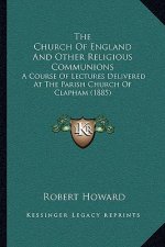 The Church Of England And Other Religious Communions: A Course Of Lectures Delivered At The Parish Church Of Clapham (1885)