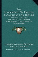 The Handbook Of British Honduras For 1888-89: Comprising Historical, Statistical. And General Information Concerning The Colony (1888)