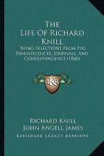The Life Of Richard Knill: Being Selections From His Reminiscences, Journals, And Correspondence (1860)