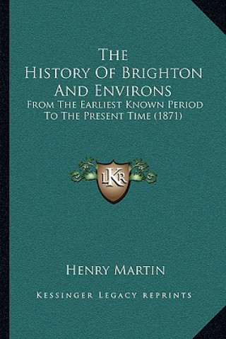 The History Of Brighton And Environs: From The Earliest Known Period To The Present Time (1871)