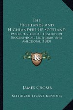 The Highlands And Highlanders Of Scotland: Papers Historical, Descriptive. Biographical, Legendary, And Anecdotal (1883)