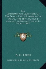 The Mathematical Questions Of The Senate House Examination Papers, 1838-1849 Inclusive: Arranged In Order According To Subjects (1849)